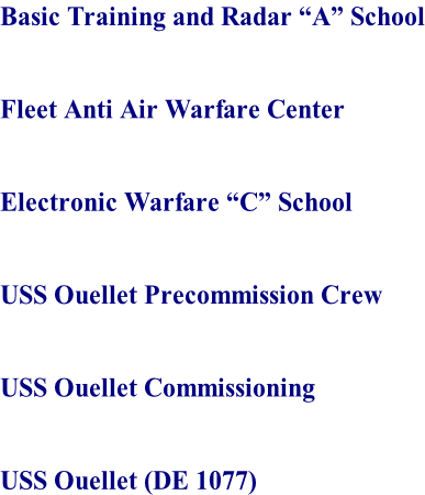 Basic Training and Radar “A” School   Fleet Anti Air Warfare Center   Electronic Warfare “C” School   USS Ouellet Precommission Crew   USS Ouellet Commissioning   USS Ouellet (DE 1077)